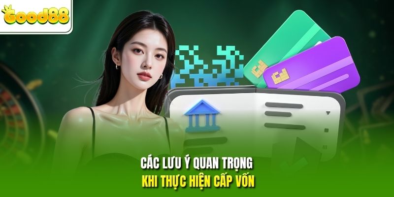 Các lưu ý quan trọng khi thực hiện cấp vốn