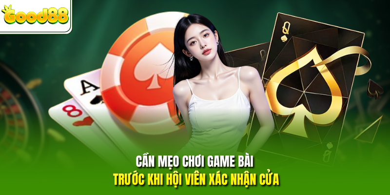 Cần mẹo chơi game bài trước khi hội viên xác nhận cửa