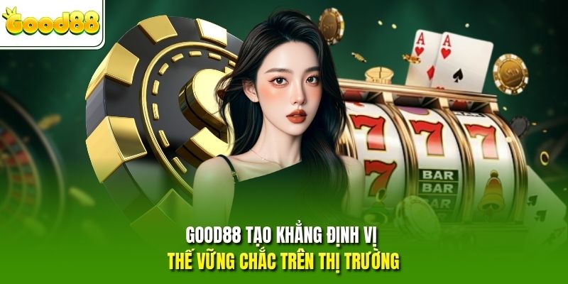 GOOD88 tạo khẳng định vị thế vững chắc trên thị trường